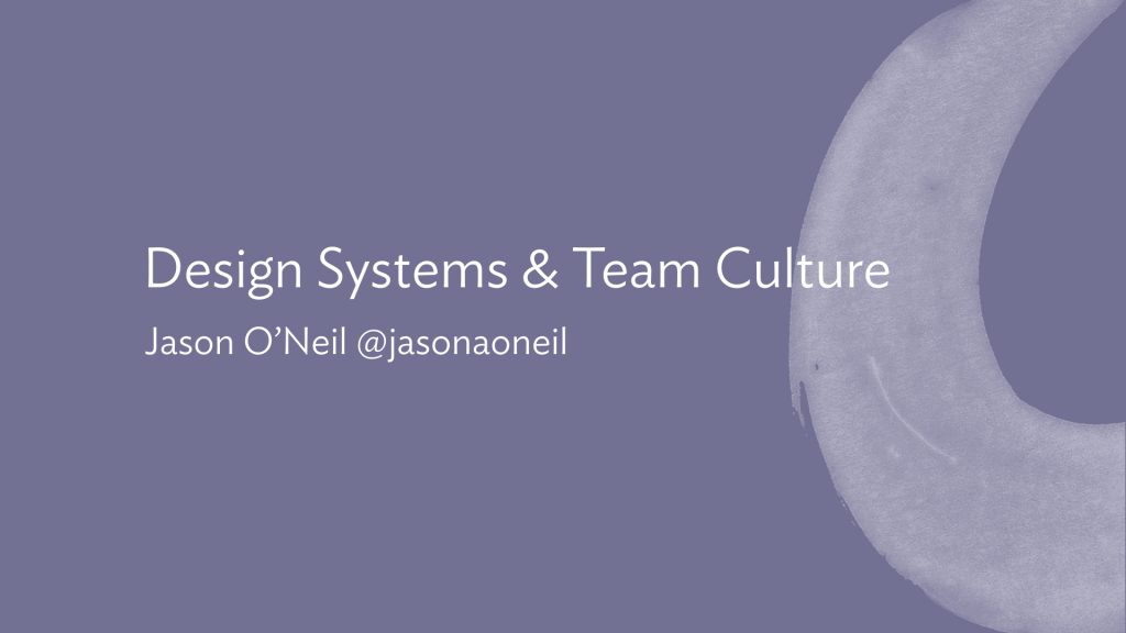 Slide: Design Systems & Team Culture. Jason O'Neil @jasonaoneil
